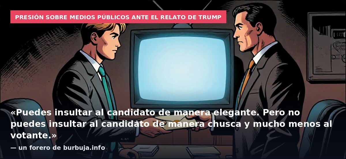 Presión sobre medios públicos ante el relato de Trump: «Puedes insultar al candidato de manera elegante. Pero no puedes insultar al candidato de manera chusca y mucho menos al votante.» — un forero de burbuja.info