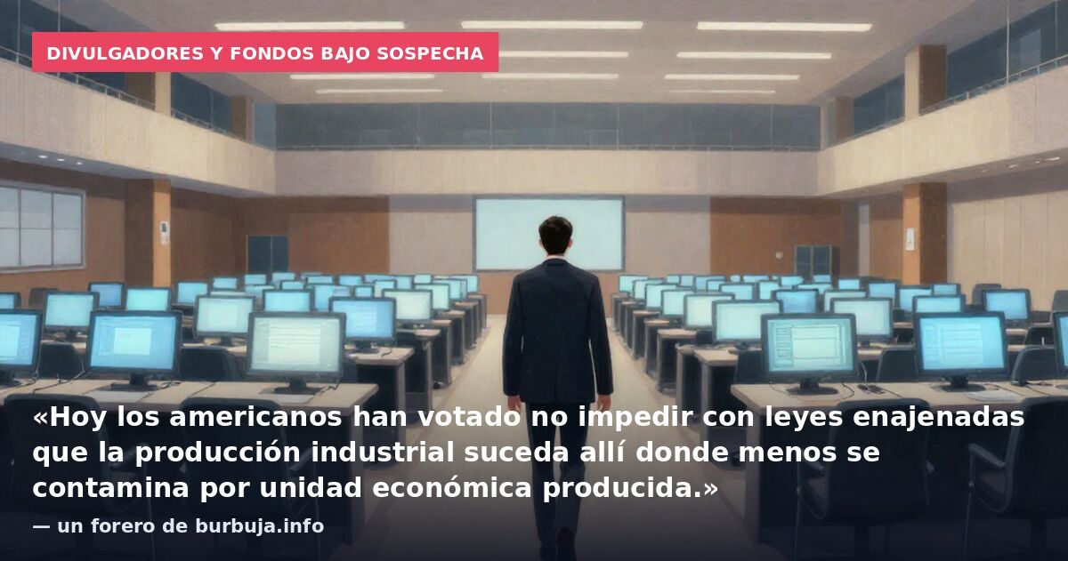 Divulgadores y fondos bajo sospecha: «Hoy los americanos han votado no impedir con leyes enajenadas que la producción industrial suceda allí donde menos se contamina por unidad económica producida.» — un forero de burbuja.info