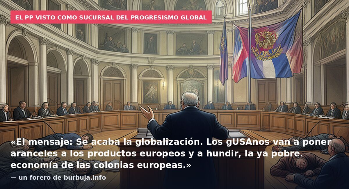 El PP visto como sucursal del progresismo global: «El mensaje: Se acaba la globalización. Los gUSAnos van a poner aranceles a los productos europeos y a hundir, la ya pobre. economía de las colonias europeas.» — un forero de burbuja.info