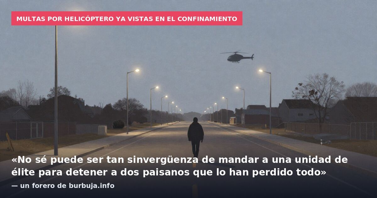Multas por helicóptero ya vistas en el confinamiento: «No sé puede ser tan sinvergüenza de mandar a una unidad de élite para detener a dos paisanos que lo han perdido todo» — un forero de burbuja.info