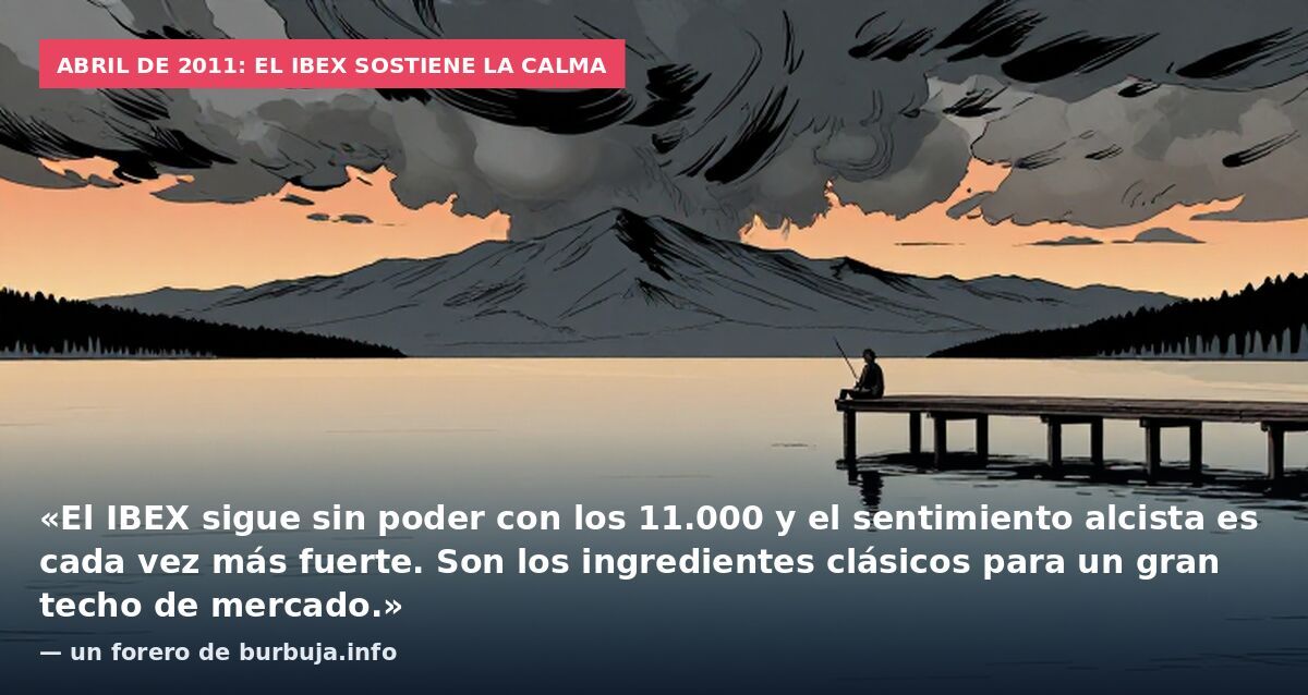 Abril de 2011: el Ibex sostiene la calma: «El IBEX sigue sin poder con los 11.000 y el sentimiento alcista es cada vez más fuerte. Son los ingredientes clásicos para un gran techo de mercado.» — un forero de burbuja.info
