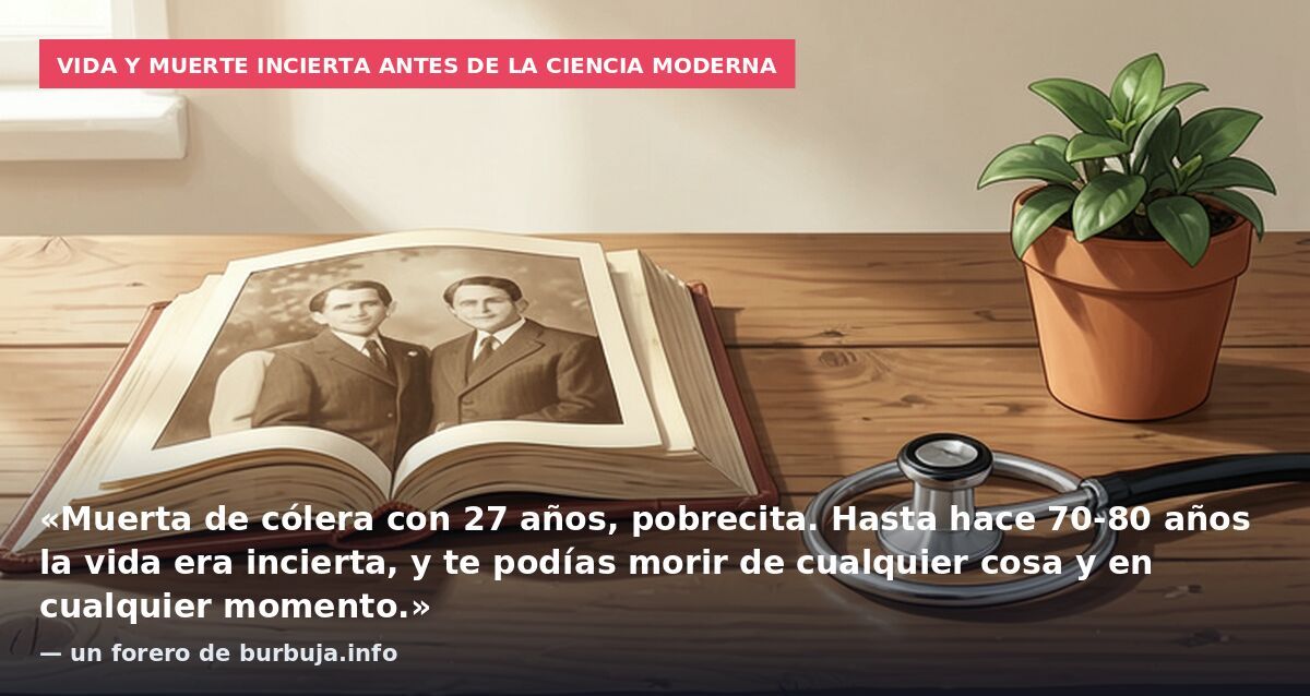 Vida y muerte incierta antes de la ciencia moderna: «Muerta de cólera con 27 años, pobrecita. Hasta hace 70-80 años la vida era incierta, y te podías morir de cualquier cosa y en cualquier momento.» — un forero de burbuja.info