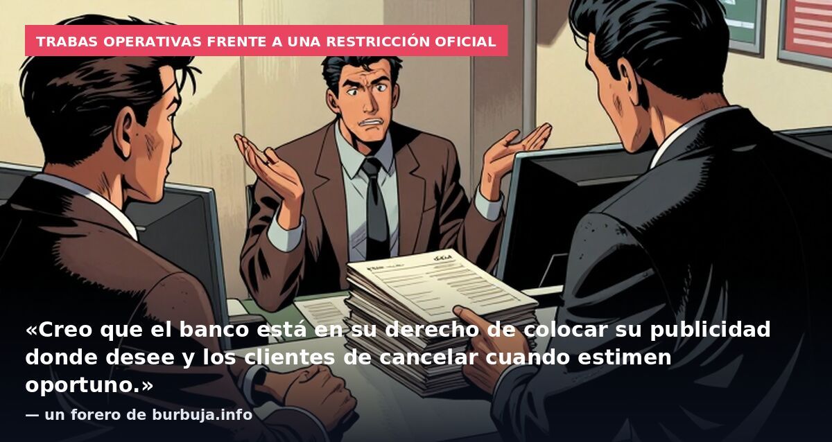 Trabas operativas frente a una restricción oficial: «Creo que el banco está en su derecho de colocar su publicidad donde desee y los clientes de cancelar cuando estimen oportuno.» — un forero de burbuja.info