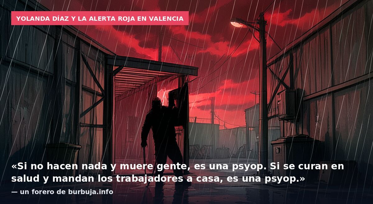 Yolanda Díaz y la alerta roja en Valencia: «Si no hacen nada y muere gente, es una psyop. Si se curan en salud y mandan los trabajadores a casa, es una psyop.» — un forero de burbuja.info