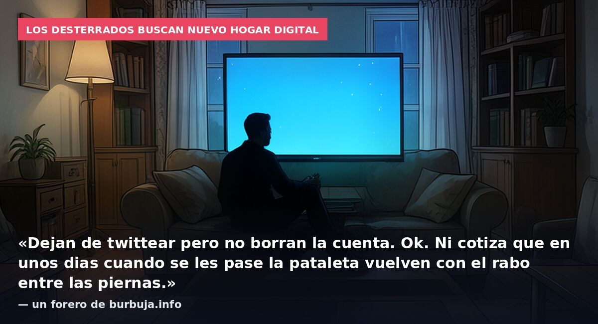 Los desterrados buscan nuevo hogar digital: «Dejan de twittear pero no borran la cuenta. Ok. Ni cotiza que en unos dias cuando se les pase la pataleta vuelven con el rabo entre las piernas.» — un forero de burbuja.info
