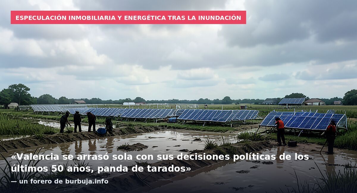 Especulación inmobiliaria y energética tras la inundación: «Valencia se arrasó sola con sus decisiones políticas de los últimos 50 años, panda de tarados» — un forero de burbuja.info