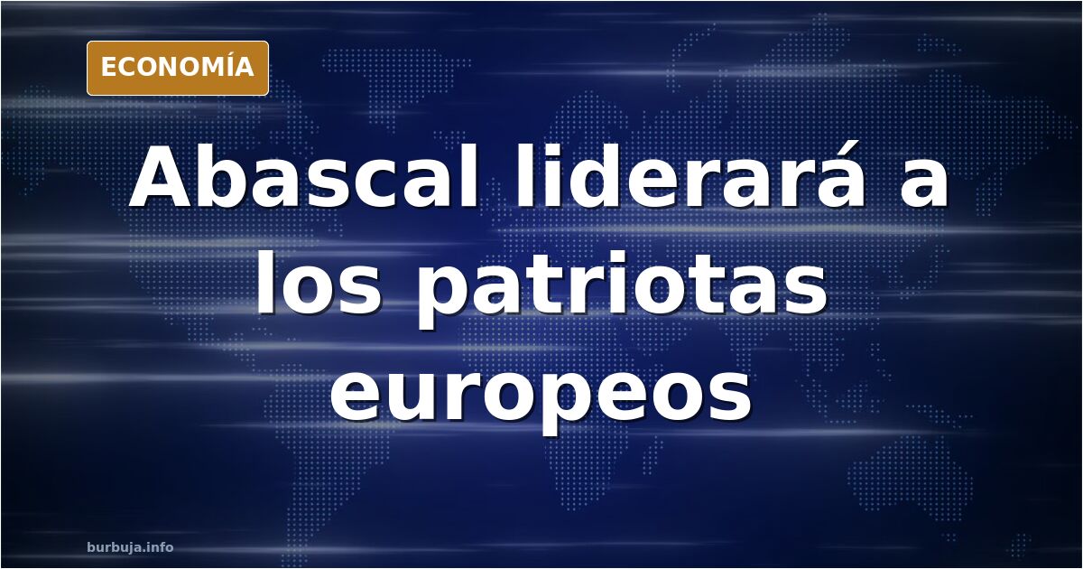 Abascal presidirá Patriotas, el grupo de la derecha europea de Orbán y Le Pen