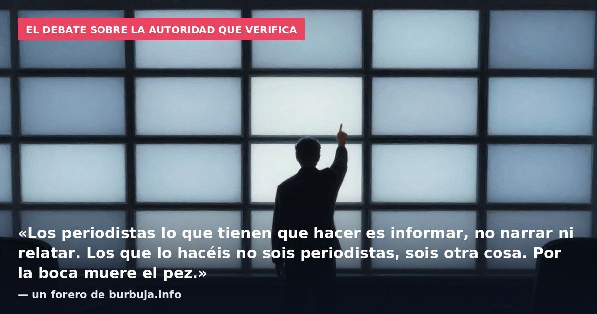 El debate sobre la autoridad que verifica: «Los periodistas lo que tienen que hacer es informar, no narrar ni relatar. Los que lo hacéis no sois periodistas, sois otra cosa. Por la boca muere el pez.» — un forero de burbuja.info