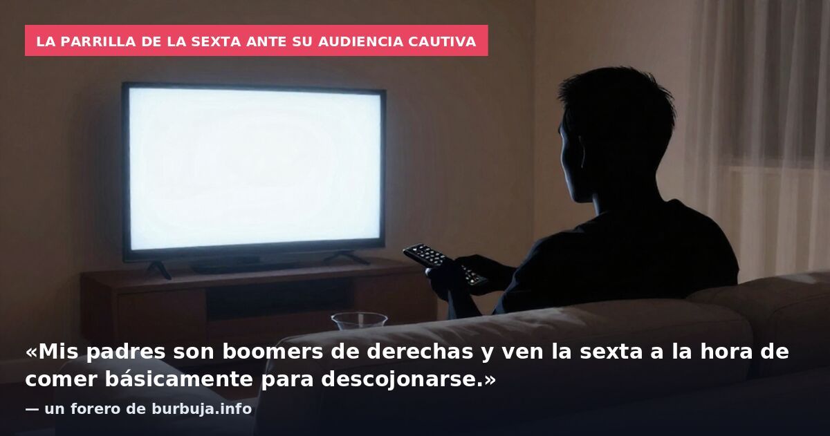 La parrilla de La Sexta ante su audiencia cautiva: «Mis padres son boomers de derechas y ven la sexta a la hora de comer básicamente para descojonarse.» — un forero de burbuja.info