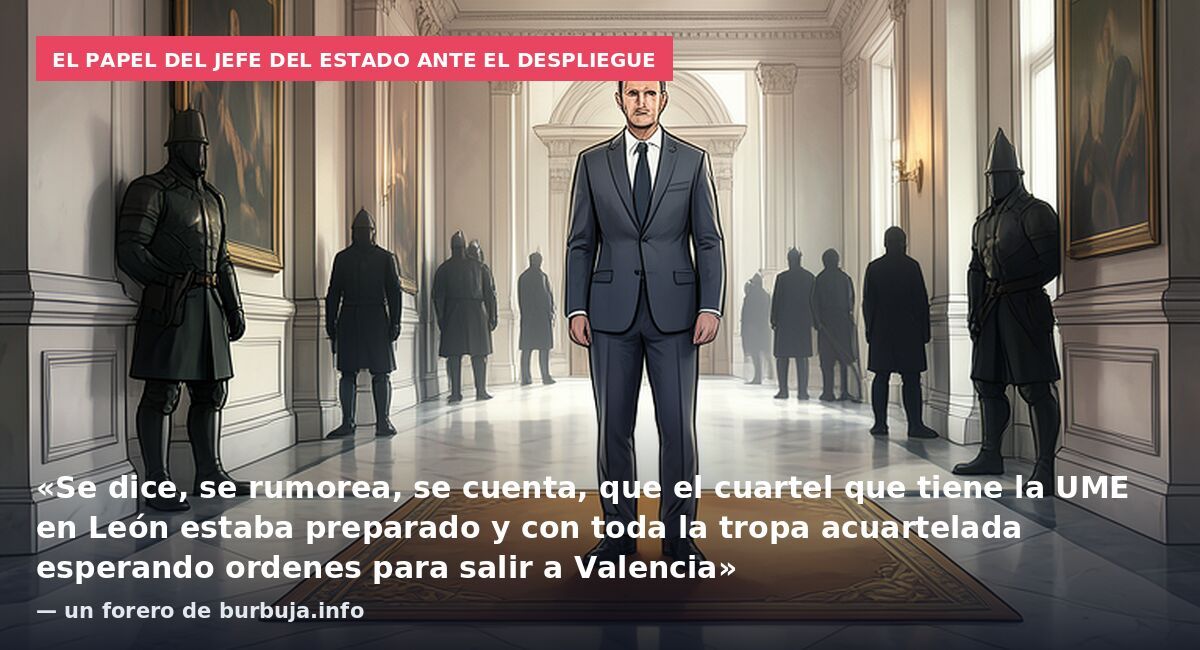 El papel del jefe del Estado ante el despliegue: «Se dice, se rumorea, se cuenta, que el cuartel que tiene la UME en León estaba preparado y con toda la tropa acuartelada esperando ordenes para salir a Valencia» — un forero de burbuja.info
