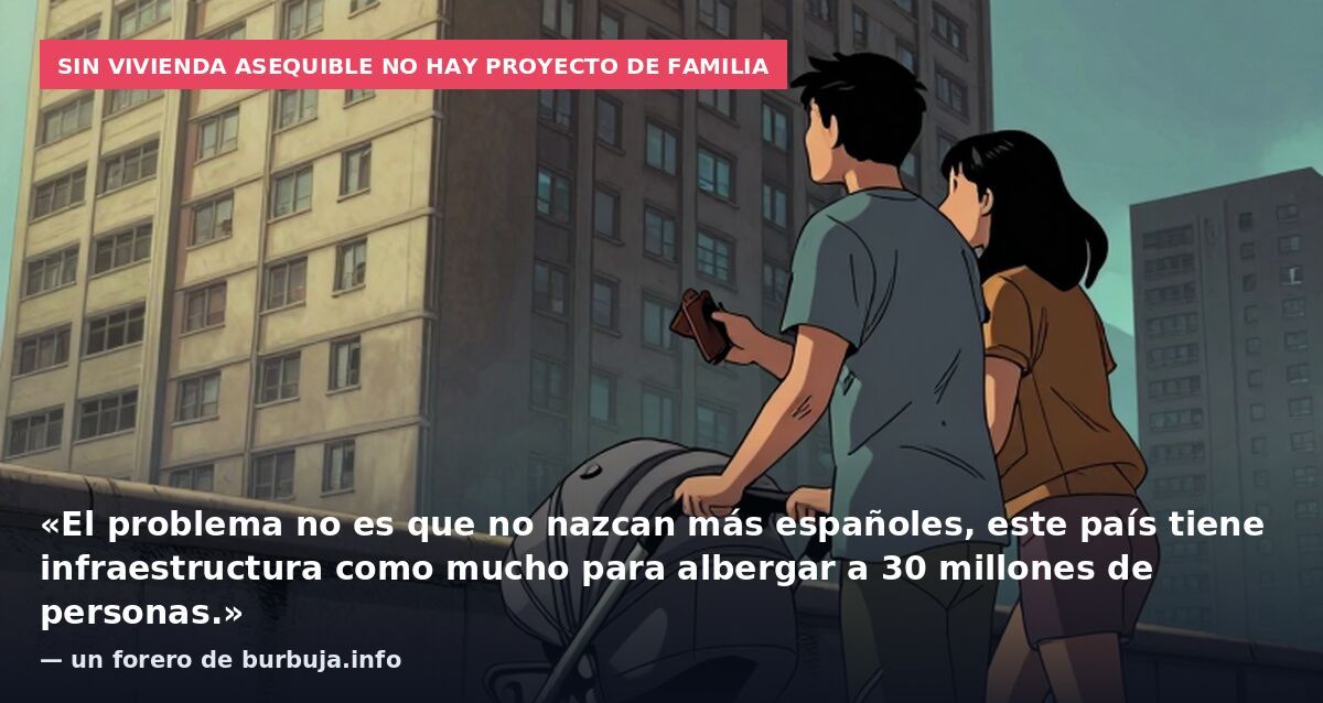 Sin vivienda asequible no hay proyecto de familia: «El problema no es que no nazcan más españoles, este país tiene infraestructura como mucho para albergar a 30 millones de personas.» — un forero de burbuja.info