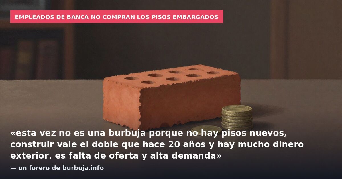 Empleados de banca no compran los pisos embargados: «esta vez no es una burbuja porque no hay pisos nuevos, construir vale el doble que hace 20 años y hay mucho dinero exterior. es falta de oferta y alta demanda» — un forero de burbuja.info