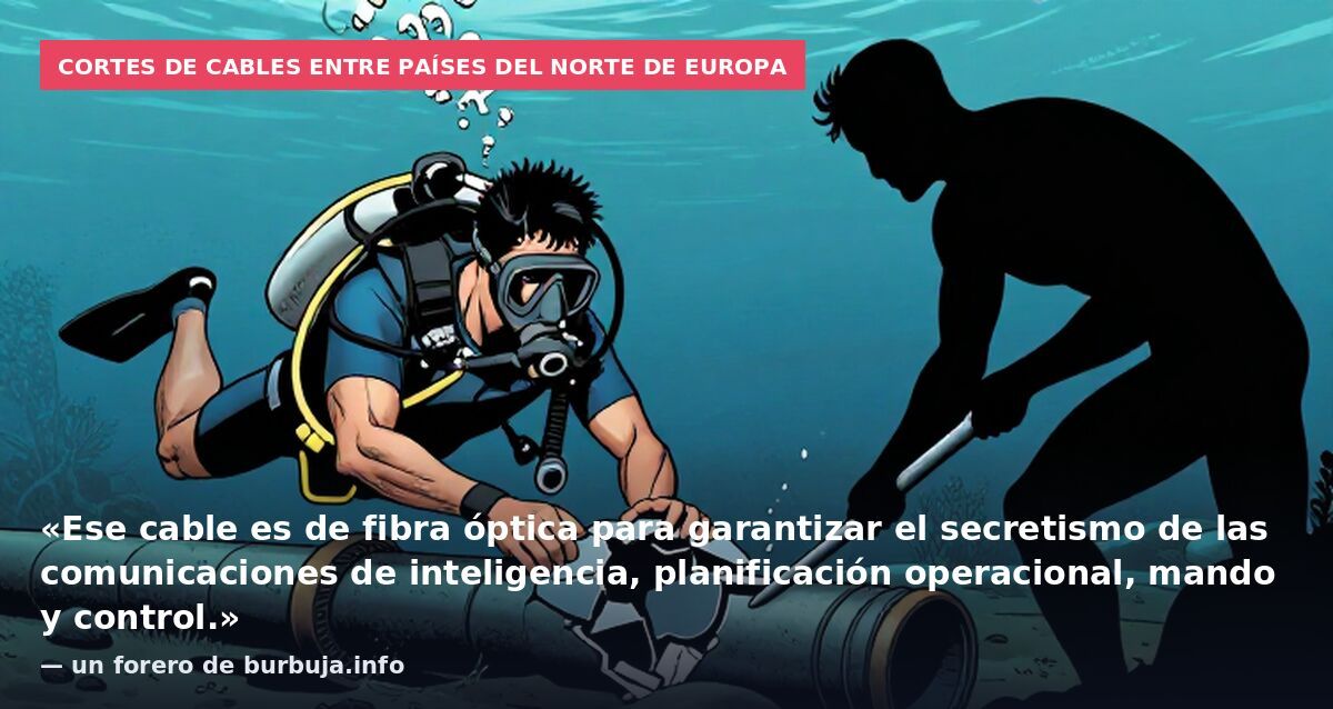Cortes de cables entre países del norte de Europa: «Ese cable es de fibra óptica para garantizar el secretismo de las comunicaciones de inteligencia, planificación operacional, mando y control.» — un forero de burbuja.info