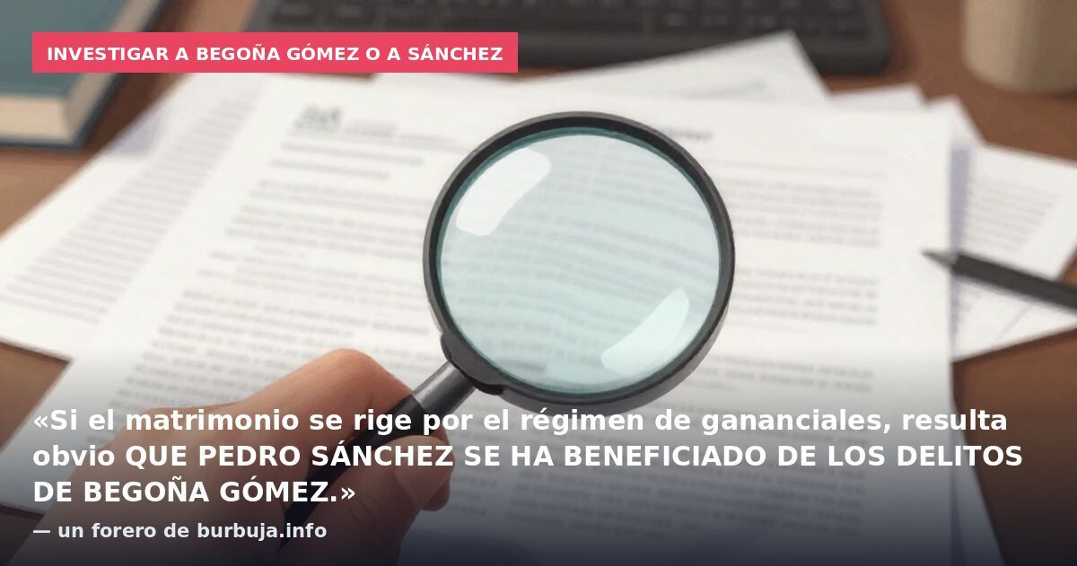 Investigar a Begoña Gómez o a Sánchez: «Si el matrimonio se rige por el régimen de gananciales, resulta obvio QUE PEDRO SÁNCHEZ SE HA BENEFICIADO DE LOS DELITOS DE BEGOÑA GÓMEZ.» — un forero de burbuja.info