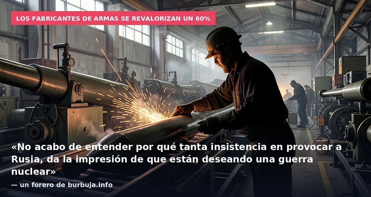 Los fabricantes de armas se revalorizan un 60%: «No acabo de entender por qué tanta insistencia en provocar a Rusia, da la impresión de que están deseando una guerra nuclear» — un forero de burbuja.info