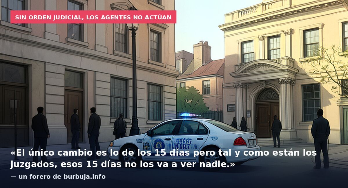 Sin orden judicial, los agentes no actúan: «El único cambio es lo de los 15 días pero tal y como están los juzgados, esos 15 días no los va a ver nadie.» — un forero de burbuja.info