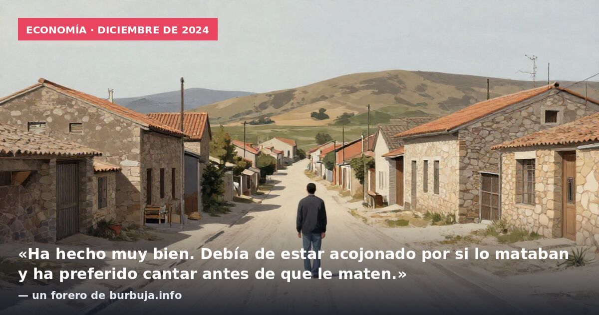 Economía · diciembre de 2024: «Ha hecho muy bien. Debía de estar acojonado por si lo mataban y ha preferido cantar antes de que le maten.» — un forero de burbuja.info