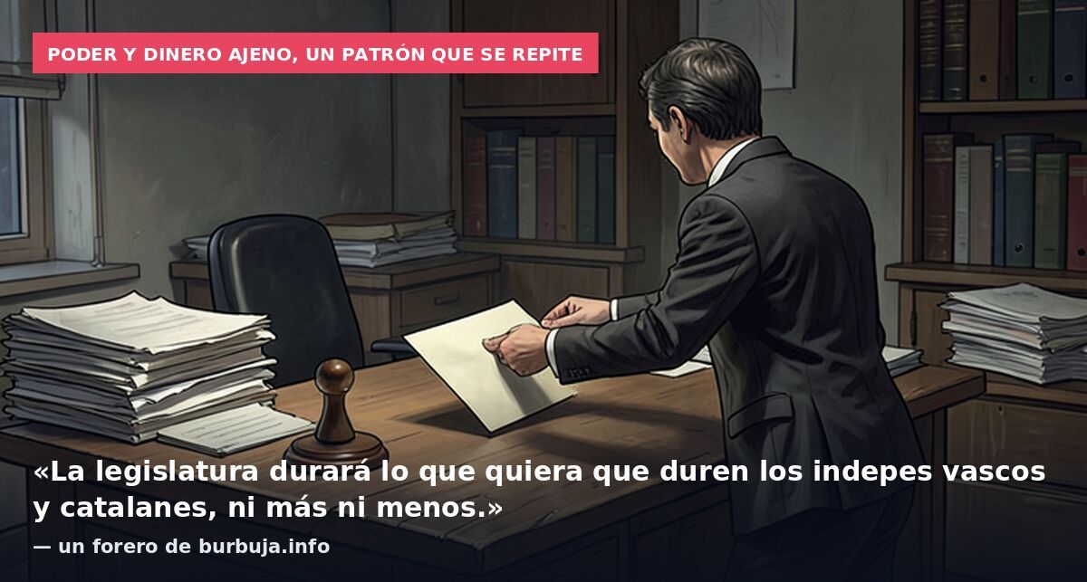 Poder y dinero ajeno, un patrón que se repite: «La legislatura durará lo que quiera que duren los indepes vascos y catalanes, ni más ni menos.» — un forero de burbuja.info