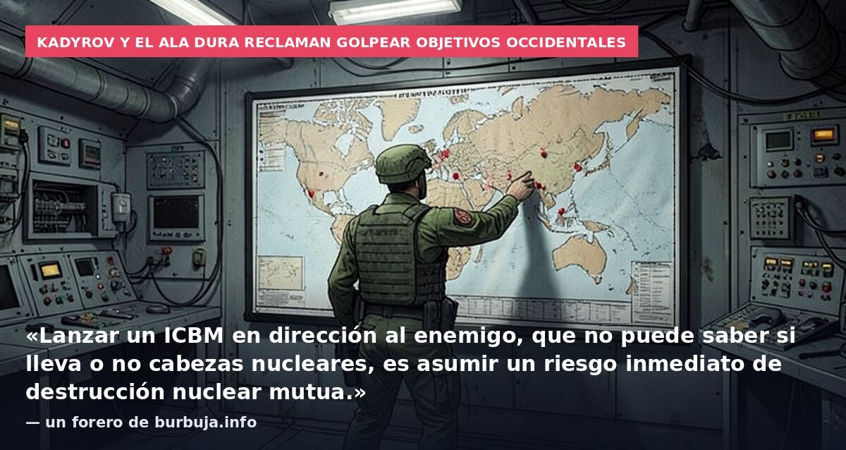 Kadyrov y el ala dura reclaman golpear objetivos occidentales: «Lanzar un ICBM en dirección al enemigo, que no puede saber si lleva o no cabezas nucleares, es asumir un riesgo inmediato de destrucción nuclear mutua.» — un forero de burbuja.info