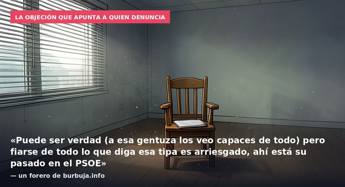 La objeción que apunta a quien denuncia: «Puede ser verdad (a esa gentuza los veo capaces de todo) pero fiarse de todo lo que diga esa tipa es arriesgado, ahí está su pasado en el PSOE» — un forero de burbuja.info