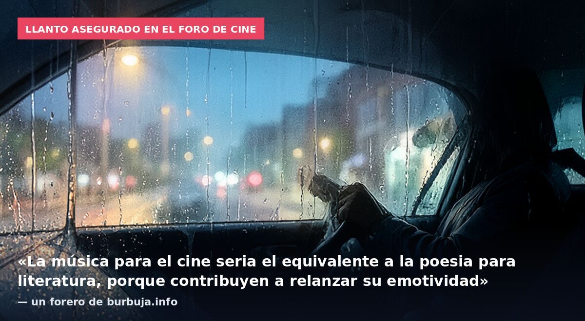 Llanto asegurado en el foro de cine: «La música para el cine seria el equivalente a la poesia para literatura, porque contribuyen a relanzar su emotividad» — un forero de burbuja.info