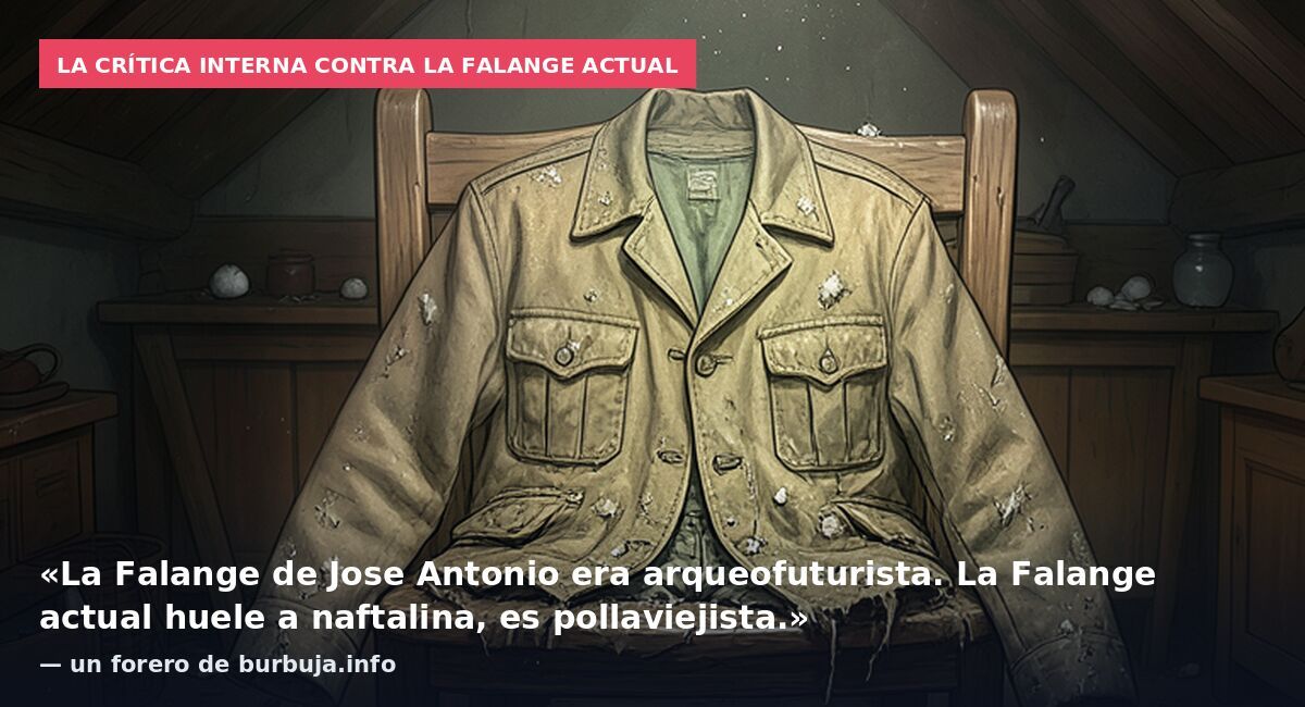 La crítica interna contra la Falange actual: «La Falange de Jose Antonio era arqueofuturista. La Falange actual huele a naftalina, es pollaviejista.» — un forero de burbuja.info