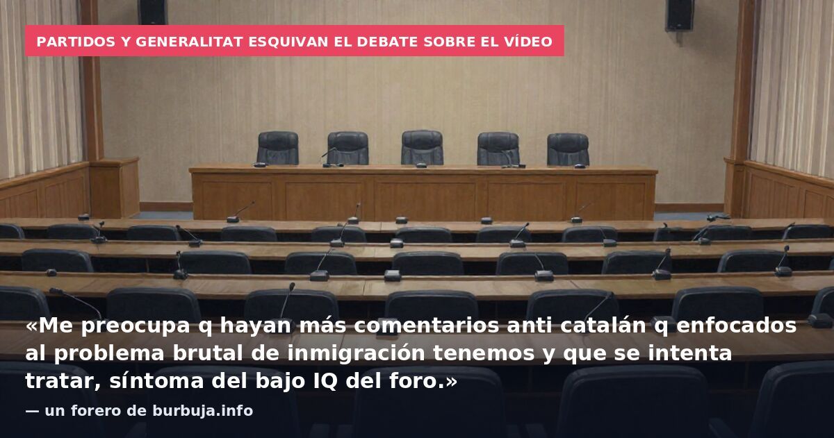 Partidos y Generalitat esquivan el debate sobre el vídeo: «Me preocupa q hayan más comentarios anti catalán q enfocados al problema brutal de inmigración tenemos y que se intenta tratar, síntoma del bajo IQ del foro.» — un forero de burbuja.info