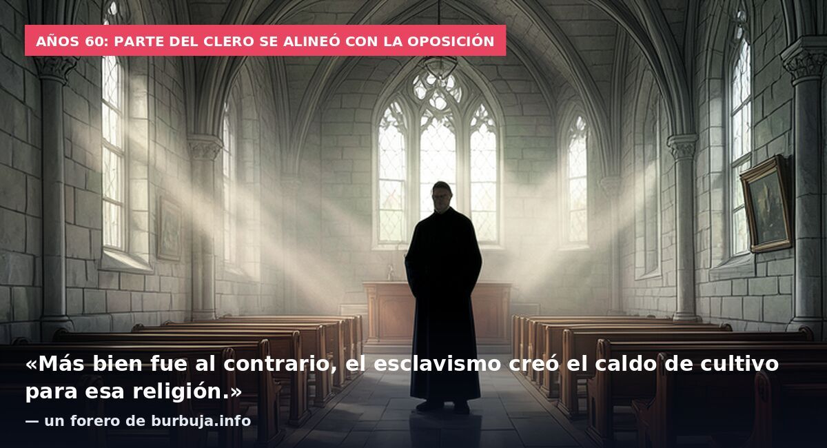 Años 60: parte del clero se alineó con la oposición: «Más bien fue al contrario, el esclavismo creó el caldo de cultivo para esa religión.» — un forero de burbuja.info