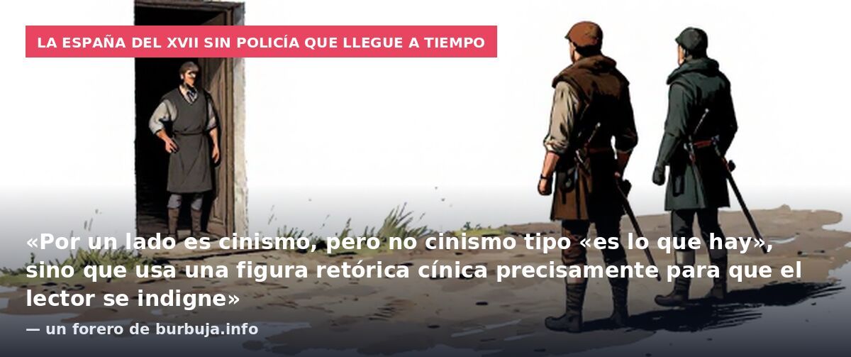 La España del XVII sin policía que llegue a tiempo: «Por un lado es cinismo, pero no cinismo tipo «es lo que hay», sino que usa una figura retórica cínica precisamente para que el lector se indigne» — un forero de burbuja.info
