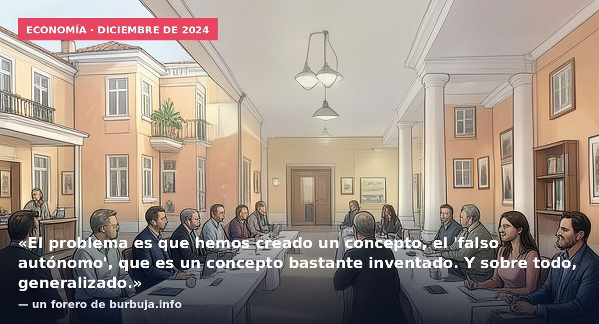 Economía · diciembre de 2024: «El problema es que hemos creado un concepto, el 'falso autónomo', que es un concepto bastante inventado. Y sobre todo, generalizado.» — un forero de burbuja.info