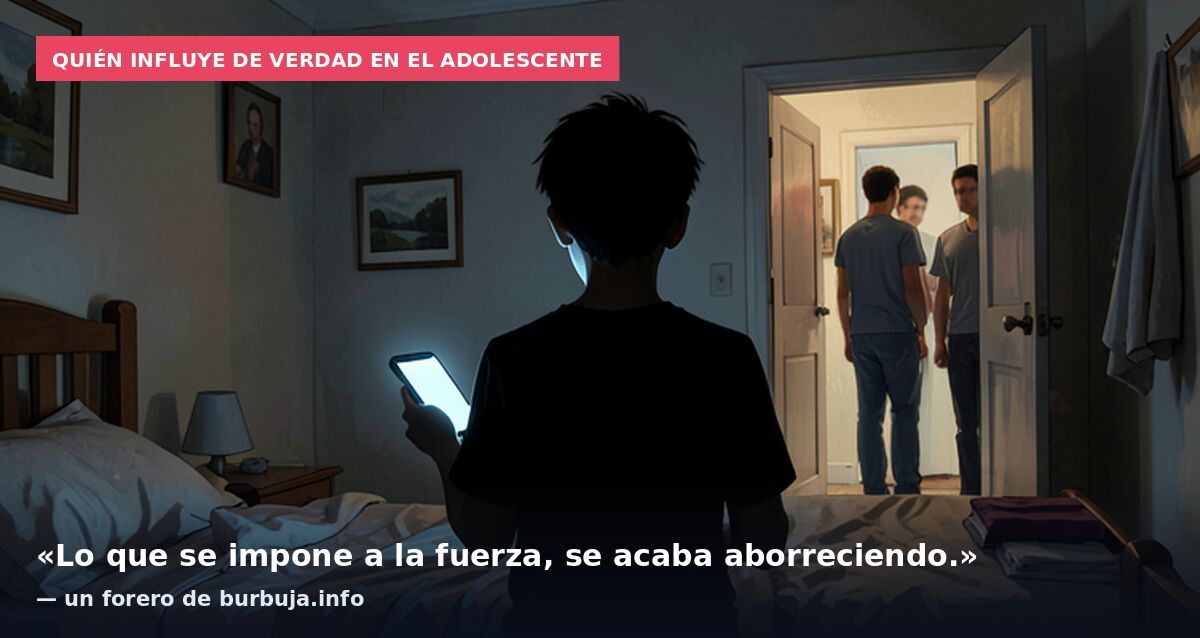Quién influye de verdad en el adolescente: «Lo que se impone a la fuerza, se acaba aborreciendo.» — un forero de burbuja.info