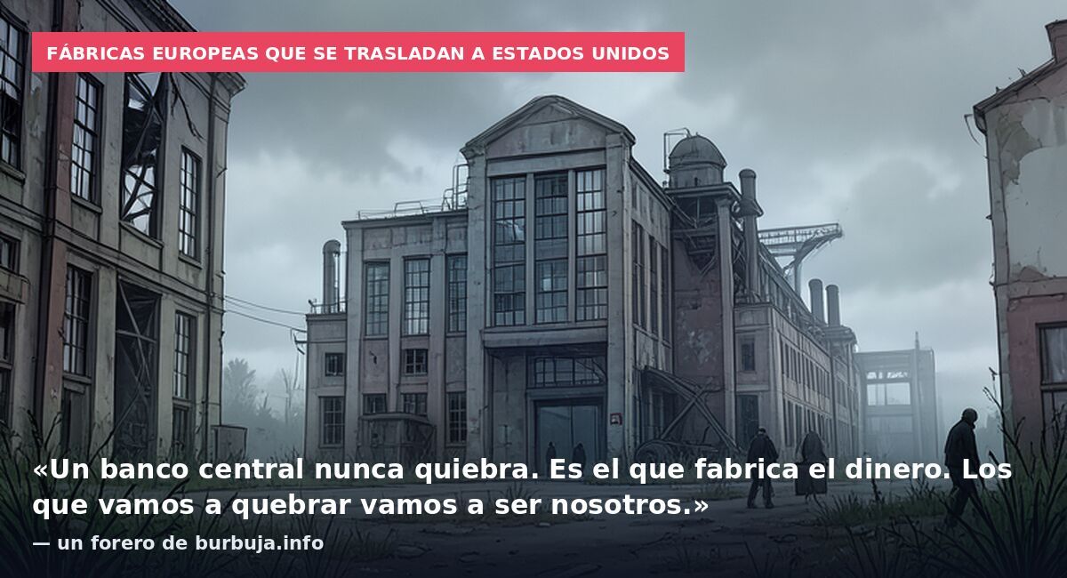Fábricas europeas que se trasladan a Estados Unidos: «Un banco central nunca quiebra. Es el que fabrica el dinero. Los que vamos a quebrar vamos a ser nosotros.» — un forero de burbuja.info