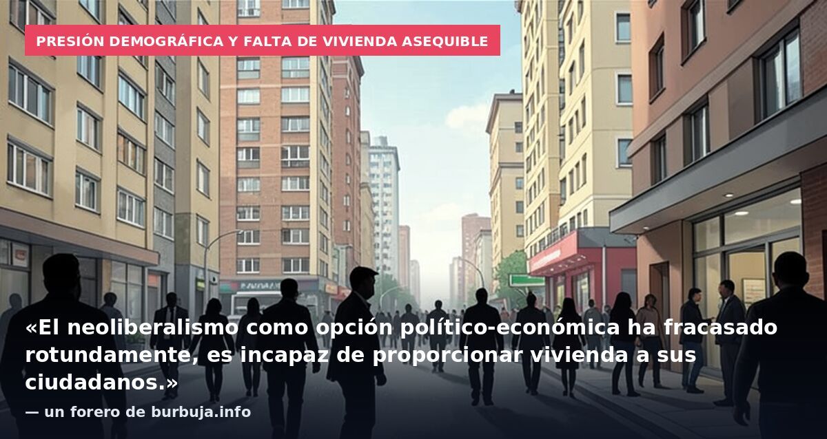 Presión demográfica y falta de vivienda asequible: «El neoliberalismo como opción político-económica ha fracasado rotundamente, es incapaz de proporcionar vivienda a sus ciudadanos.» — un forero de burbuja.info