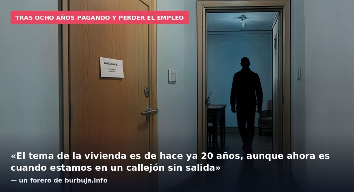 Tras ocho años pagando y perder el empleo: «El tema de la vivienda es de hace ya 20 años, aunque ahora es cuando estamos en un callejón sin salida» — un forero de burbuja.info