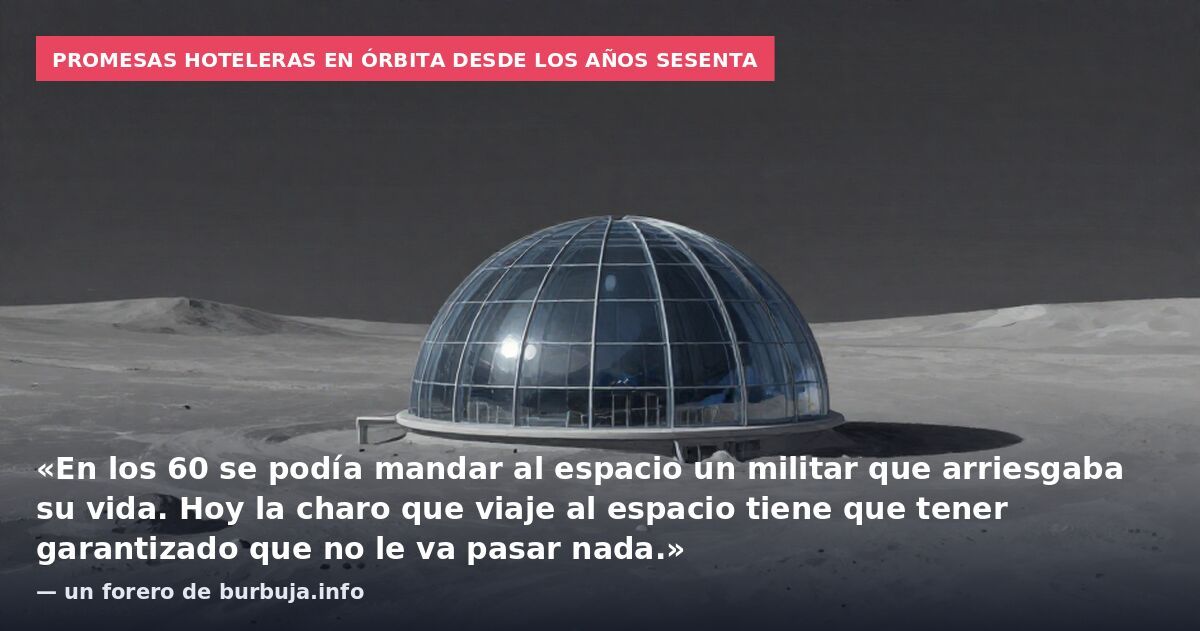 Promesas hoteleras en órbita desde los años sesenta: «En los 60 se podía mandar al espacio un militar que arriesgaba su vida. Hoy la charo que viaje al espacio tiene que tener garantizado que no le va pasar nada.» — un forero de burbuja.info