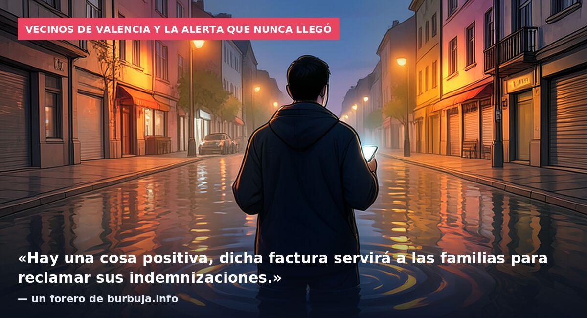 Vecinos de Valencia y la alerta que nunca llegó: «Hay una cosa positiva, dicha factura servirá a las familias para reclamar sus indemnizaciones.» — un forero de burbuja.info