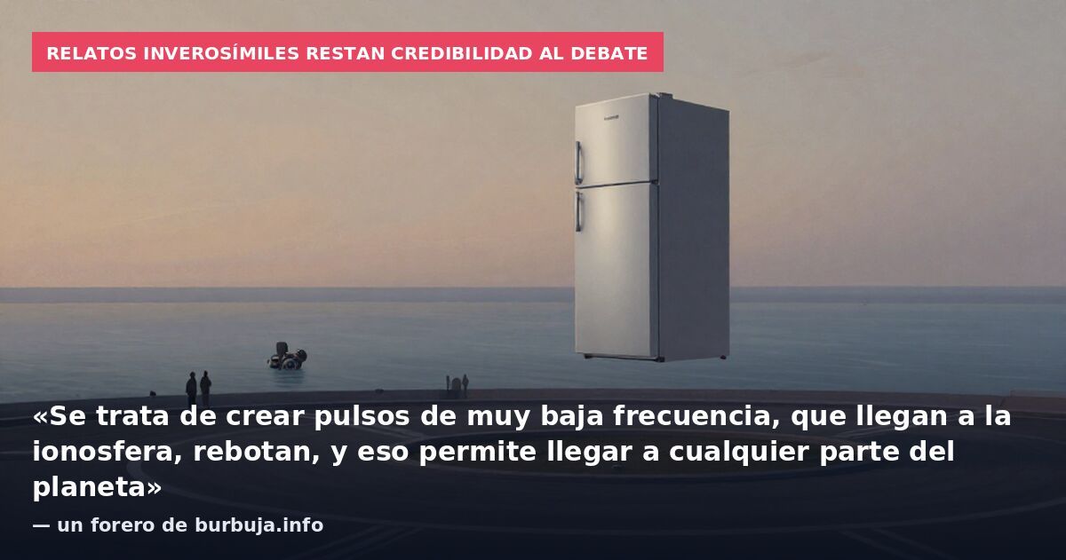 Relatos inverosímiles restan credibilidad al debate: «Se trata de crear pulsos de muy baja frecuencia, que llegan a la ionosfera, rebotan, y eso permite llegar a cualquier parte del planeta» — un forero de burbuja.info
