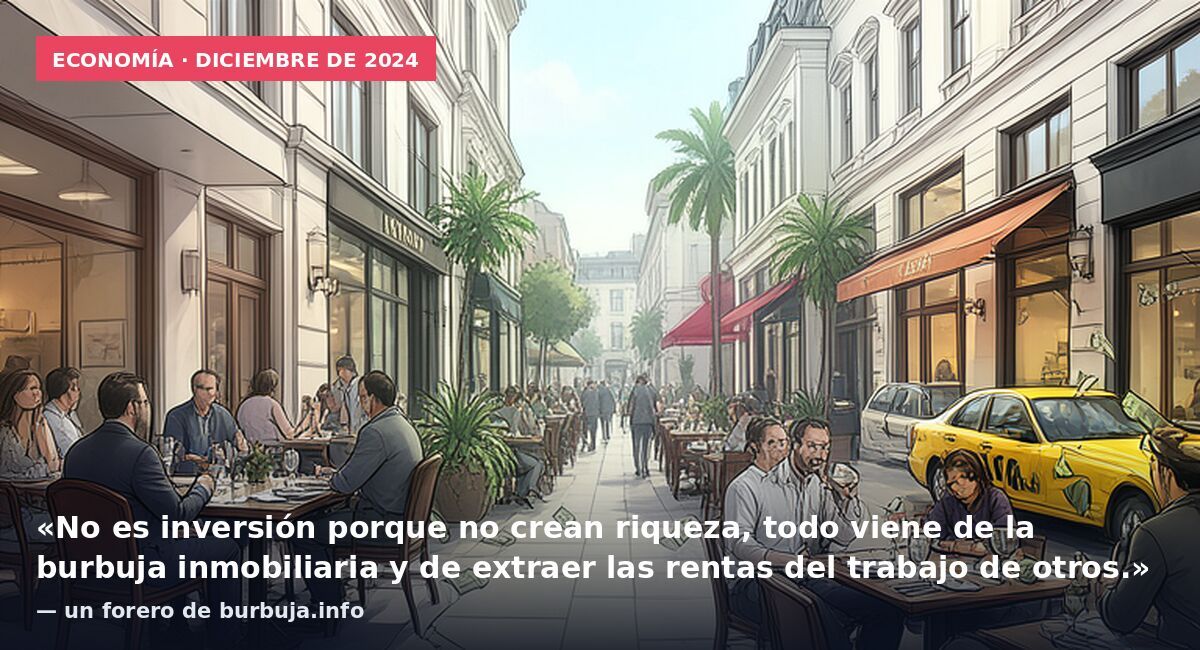 Economía · diciembre de 2024: «No es inversión porque no crean riqueza, todo viene de la burbuja inmobiliaria y de extraer las rentas del trabajo de otros.» — un forero de burbuja.info