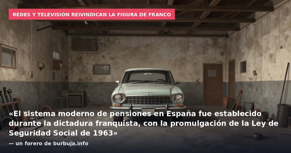 Redes y televisión reivindican la figura de Franco: «El sistema moderno de pensiones en España fue establecido durante la dictadura franquista, con la promulgación de la Ley de Seguridad Social de 1963» — un forero de burbuja.info