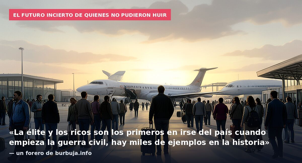 El futuro incierto de quienes no pudieron huir: «La élite y los ricos son los primeros en irse del país cuando empieza la guerra civil, hay miles de ejemplos en la historia» — un forero de burbuja.info