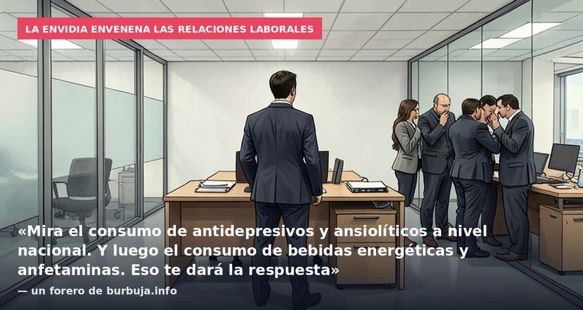 La envidia envenena las relaciones laborales: «Mira el consumo de antidepresivos y ansiolíticos a nivel nacional. Y luego el consumo de bebidas energéticas y anfetaminas. Eso te dará la respuesta» — un forero de burbuja.info