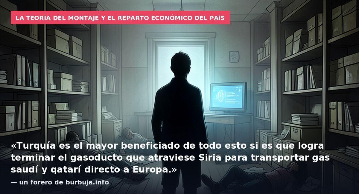 La teoría del montaje y el reparto económico del país: «Turquía es el mayor beneficiado de todo esto si es que logra terminar el gasoducto que atraviese Siria para transportar gas saudí y qatarí directo a Europa.» — un forero de burbuja.info