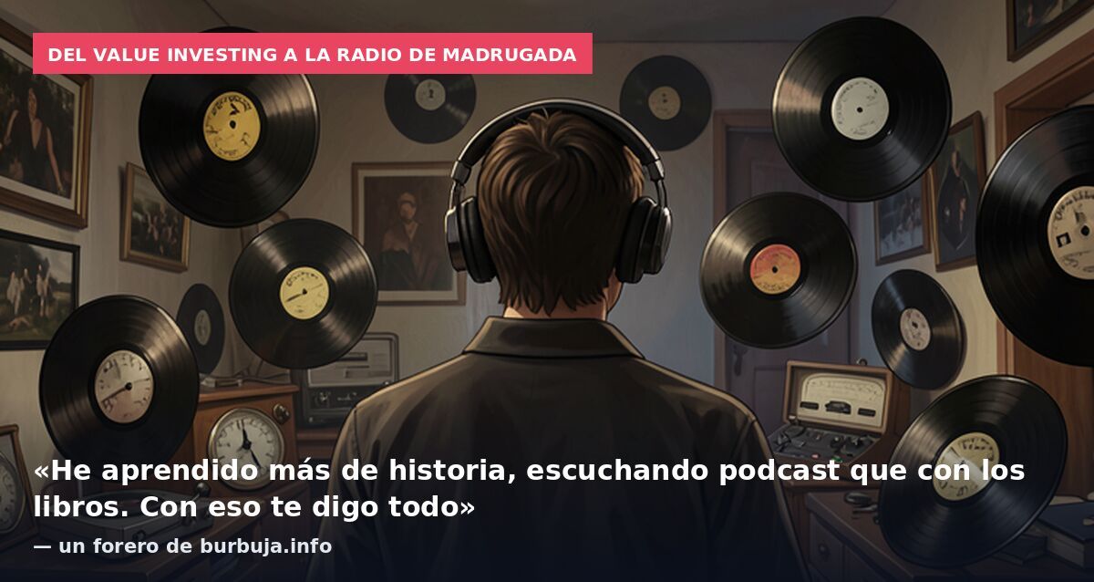 Del value investing a la radio de madrugada: «He aprendido más de historia, escuchando podcast que con los libros. Con eso te digo todo» — un forero de burbuja.info