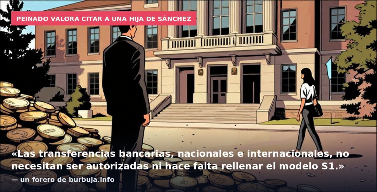 Peinado valora citar a una hija de Sánchez: «Las transferencias bancarias, nacionales e internacionales, no necesitan ser autorizadas ni hace falta rellenar el modelo S1.» — un forero de burbuja.info
