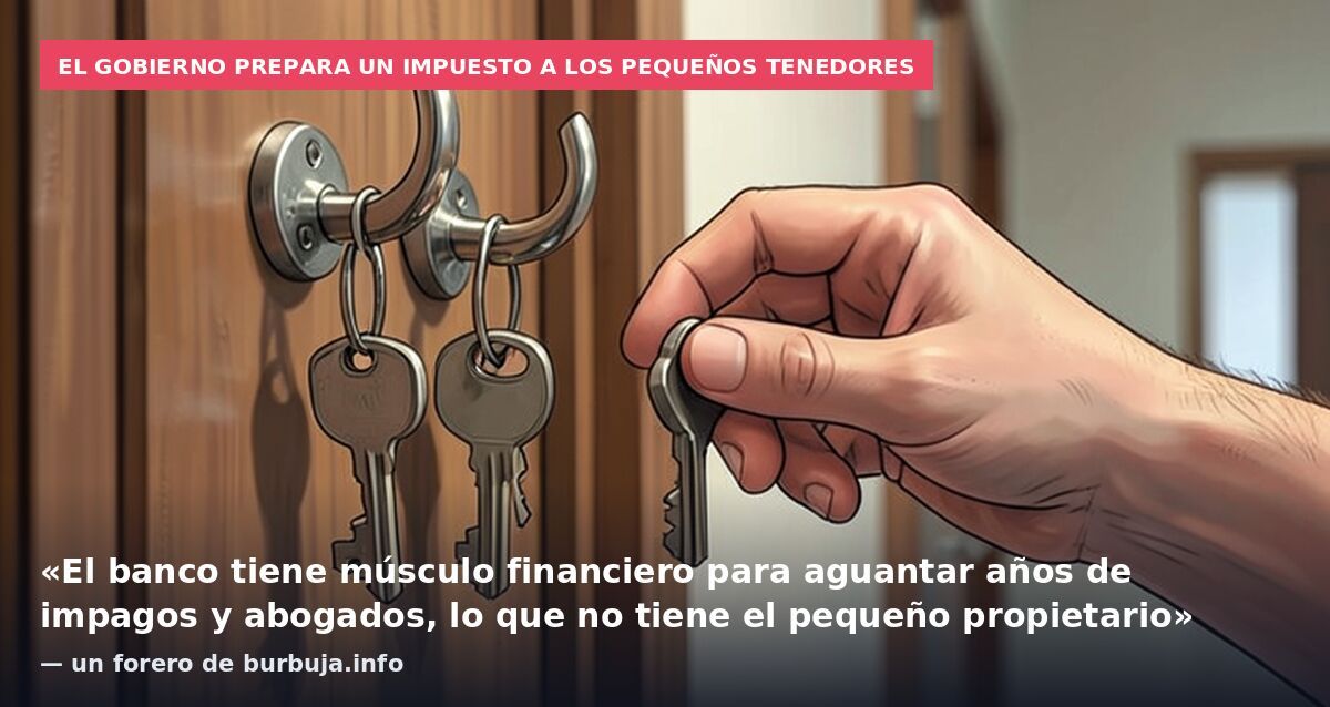 El Gobierno prepara un impuesto a los pequeños tenedores: «El banco tiene músculo financiero para aguantar años de impagos y abogados, lo que no tiene el pequeño propietario» — un forero de burbuja.info