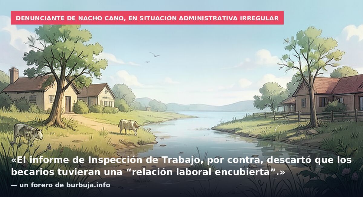 Denunciante de Nacho Cano, en situación administrativa irregular: «El informe de Inspección de Trabajo, por contra, descartó que los becarios tuvieran una “relación laboral encubierta”.» — un forero de burbuja.info