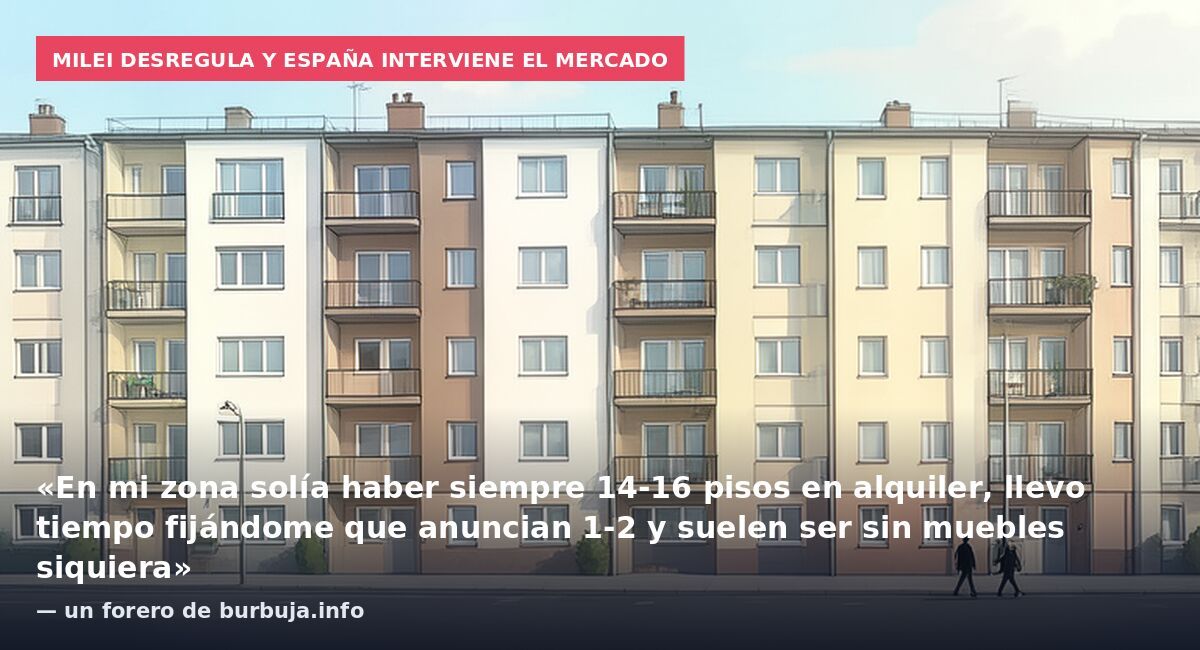 Milei desregula y España interviene el mercado: «En mi zona solía haber siempre 14-16 pisos en alquiler, llevo tiempo fijándome que anuncian 1-2 y suelen ser sin muebles siquiera» — un forero de burbuja.info