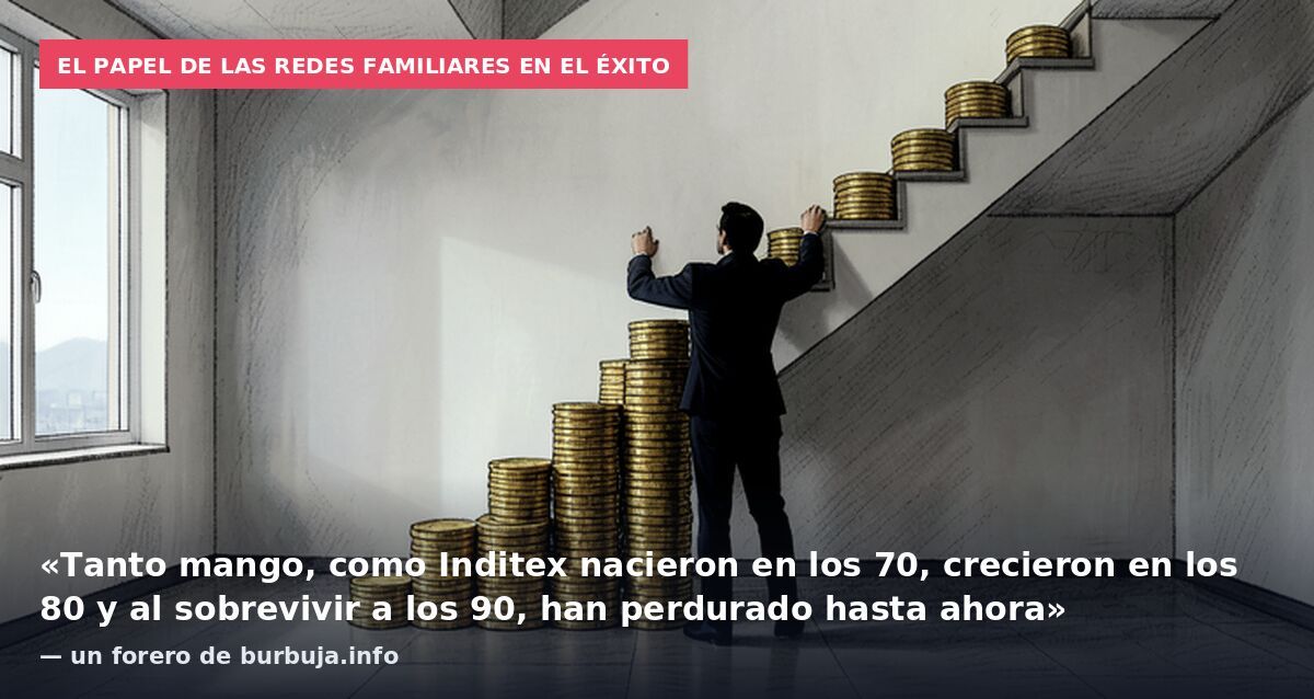 El papel de las redes familiares en el éxito: «Tanto mango, como Inditex nacieron en los 70, crecieron en los 80 y al sobrevivir a los 90, han perdurado hasta ahora» — un forero de burbuja.info