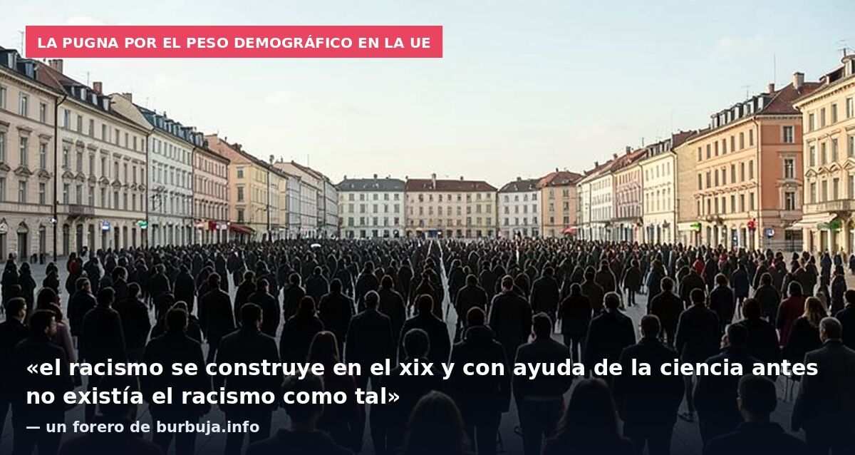 La pugna por el peso demográfico en la UE: «el racismo se construye en el xix y con ayuda de la ciencia antes no existía el racismo como tal» — un forero de burbuja.info