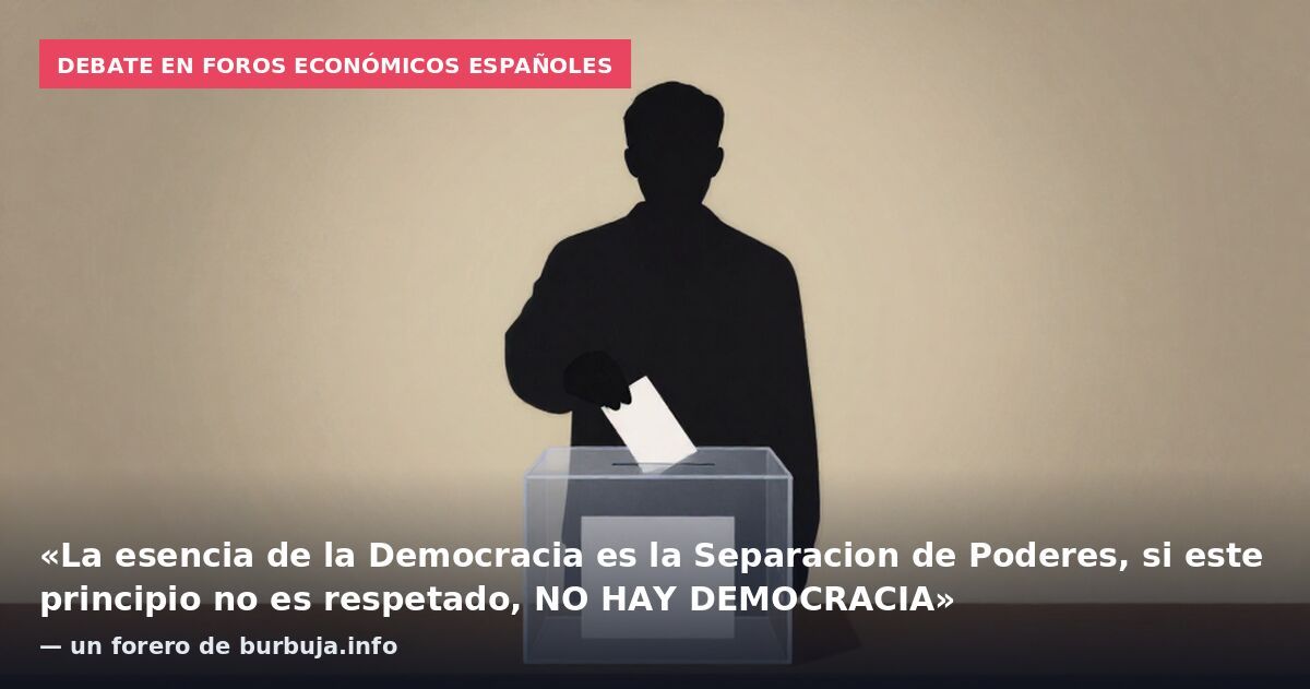 Debate en foros económicos españoles: «La esencia de la Democracia es la Separacion de Poderes, si este principio no es respetado, NO HAY DEMOCRACIA» — un forero de burbuja.info